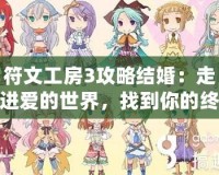 符文工房3攻略結(jié)婚：走進(jìn)愛(ài)的世界，找到你的終生伴侶
