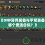 《DNF異界裝備與平常裝備，哪個更適合你？》