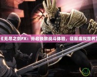 《無盡之劍FX：開啟極致戰(zhàn)斗體驗(yàn)，征服虛擬世界》