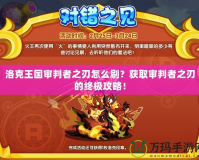 洛克王國(guó)審判者之刃怎么刷？獲取審判者之刃的終極攻略！