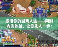 激活你的游戲人生——網游內測體驗，讓你先人一步！