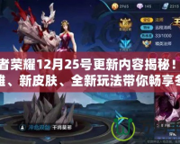 王者榮耀12月25號更新內容揭秘！新英雄、新皮膚、全新玩法帶你暢享冬季盛宴！
