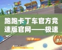 跑跑卡丁車官方競速版官網——極速競速，精彩無限！