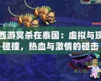 夢幻西游冥殺在泰國：虛擬與現實的碰撞，熱血與激情的碰擊