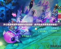 夢幻西游祥瑞學酒肆好還是巫醫？揭開職業選擇背后的秘密！
