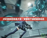 DNF更新時間表大全：掌握地下城的最新動態