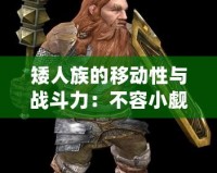 矮人族的移動性與戰斗力：不容小覷的戰斗精英