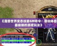 《魔獸世界變態技能GM命令：帶你體驗最極限的游戲玩法》