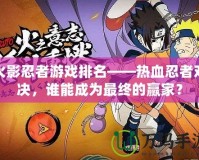 火影忍者游戲排名——熱血忍者對決，誰能成為最終的贏家？