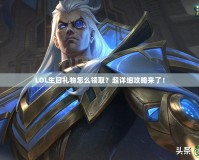 LOL生日禮物怎么領取？超詳細攻略來了！