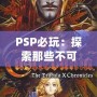 PSP必玩：探索那些不可錯過的經典游戲