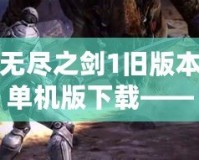 無盡之劍1舊版本單機版下載——重溫經(jīng)典，探索劍與魔法的傳奇世界