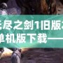 無盡之劍1舊版本單機版下載——重溫經典，探索劍與魔法的傳奇世界