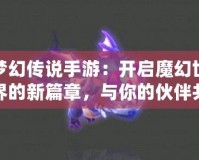 夢幻傳說手游：開啟魔幻世界的新篇章，與你的伙伴共赴冒險之旅！