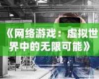 《網絡游戲：虛擬世界中的無限可能》