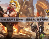 合金彈頭2蟲蟲助手下載2023：重溫經典，暢享無敵戰斗體驗