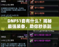 DNF51套有什么？揭秘最強裝備，助你秒殺副本！