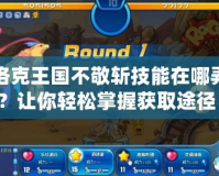 洛克王國不敬斬技能在哪弄？讓你輕松掌握獲取途徑！