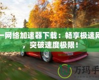 網一網絡加速器下載：暢享極速網絡，突破速度極限！
