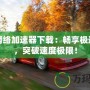 網(wǎng)一網(wǎng)絡(luò)加速器下載：暢享極速網(wǎng)絡(luò)，突破速度極限！