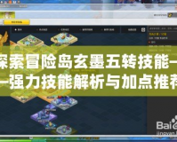 探索冒險島玄墨五轉技能——強力技能解析與加點推薦