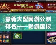 最新大型網游公測排名——暢游虛擬世界，暢享全新游戲體驗
