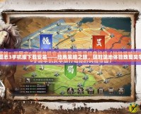 三國志3手機(jī)版下載安裝——經(jīng)典策略之旅，隨時(shí)隨地體驗(yàn)魏蜀吳爭(zhēng)霸