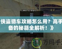 《俠盜獵車攻略怎么用？高手必備的秘籍全解析！》