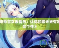 《陰陽師雪女表情包：讓你的聊天更有趣，盡顯個性》