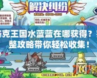 洛克王國水藍藍在哪獲得？完整攻略帶你輕松收集！
