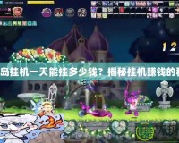 彩虹島掛機一天能掛多少錢？揭秘掛機賺錢的秘密！