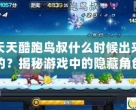 天天酷跑鳥叔什么時(shí)候出來的？揭秘游戲中的隱藏角色與超高人氣背后的秘密