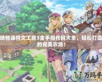 牧場物語符文工房3金手指代碼大全，輕松打造你的完美農場！