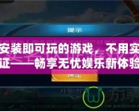 不用安裝即可玩的游戲，不用實名認(rèn)證——暢享無憂娛樂新體驗
