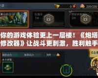 讓你的游戲體驗(yàn)更上一層樓！《炮塔防御修改器》讓?xiě)?zhàn)斗更刺激，勝利觸手可及