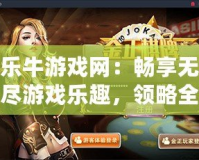 樂牛游戲網：暢享無盡游戲樂趣，領略全新娛樂體驗