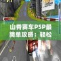 山脊賽車PSP最簡(jiǎn)單攻略：輕松征服賽道的終極秘籍