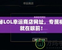 探秘LOL幸運商店網址，專屬福利就在眼前！