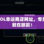 探秘LOL幸運(yùn)商店網(wǎng)址，專屬福利就在眼前！