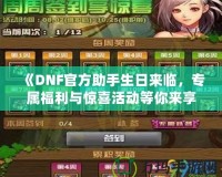 《DNF官方助手生日來(lái)臨，專屬福利與驚喜活動(dòng)等你來(lái)享！》