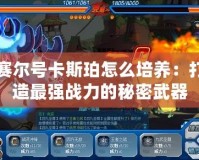 賽爾號卡斯珀怎么培養：打造最強戰力的秘密武器