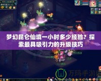 夢幻昆侖仙境一小時多少經驗？探索最具吸引力的升級技巧