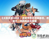 《火影忍者360》：忍者世界的終極體驗，感受不一樣的熱血與榮耀