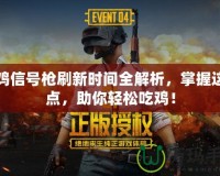 吃雞信號槍刷新時間全解析，掌握這幾點，助你輕松吃雞！