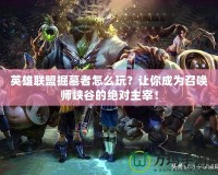 英雄聯(lián)盟掘墓者怎么玩？讓你成為召喚師峽谷的絕對主宰！