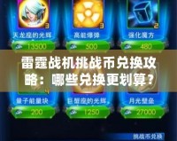 雷霆戰(zhàn)機(jī)挑戰(zhàn)幣兌換攻略：哪些兌換更劃算？