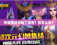 神魔圣域關服了沒有？該怎么辦？