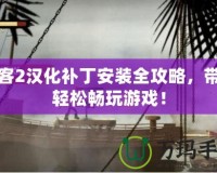 閃客2漢化補丁安裝全攻略，帶你輕松暢玩游戲！