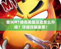 我叫MT橙色英雄技能怎么升級？詳細攻略來襲！