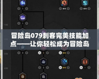 冒險島079刺客完美技能加點——讓你輕松成為冒險島的刺客王者！